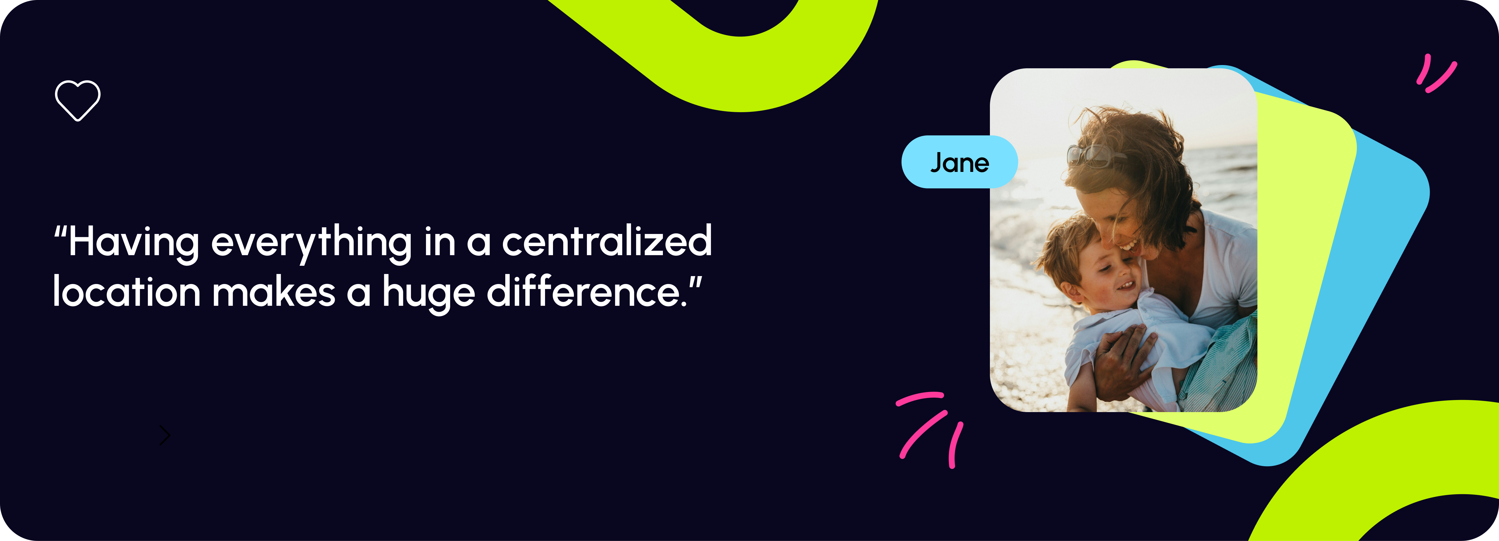 Testimonial from Jane saying, 'Having everything in a centralized location makes a huge difference.'